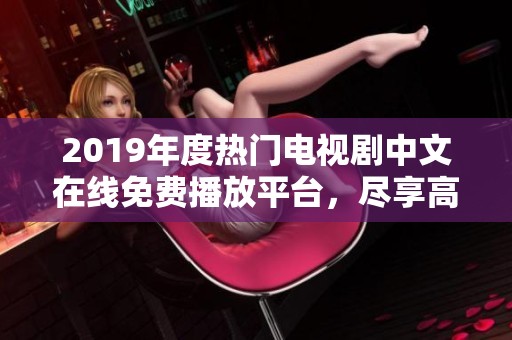 2019年度热门电视剧中文在线免费播放平台，尽享高清观看体验