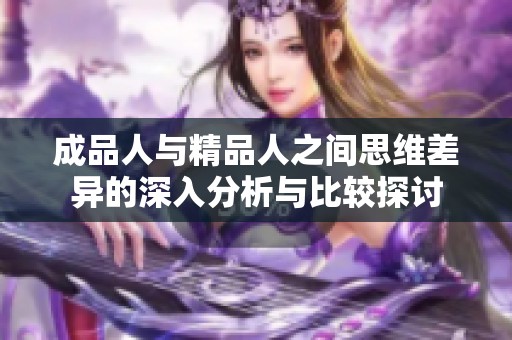 成品人与精品人之间思维差异的深入分析与比较探讨