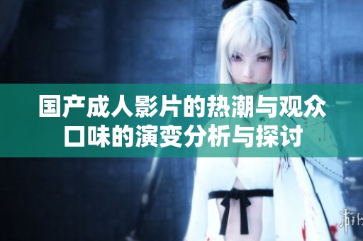 国产成人影片的热潮与观众口味的演变分析与探讨