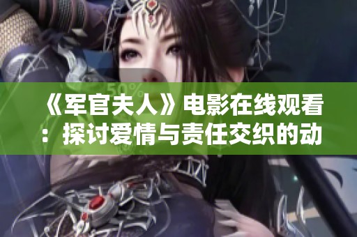《军官夫人》电影在线观看：探讨爱情与责任交织的动人故事