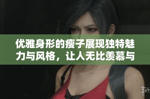 优雅身形的瘦子展现独特魅力与风格，让人无比羡慕与向往
