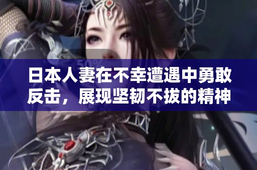 日本人妻在不幸遭遇中勇敢反击，展现坚韧不拔的精神