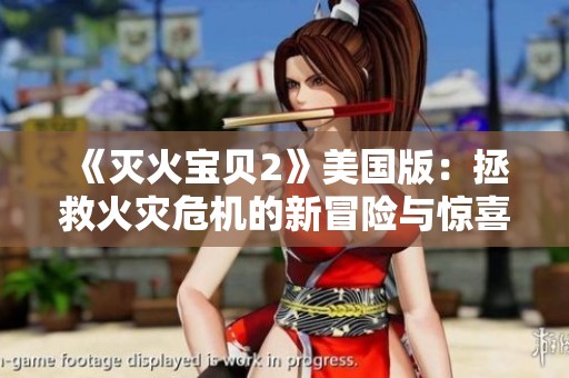 《灭火宝贝2》美国版：拯救火灾危机的新冒险与惊喜故事