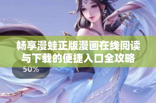 畅享漫蛙正版漫画在线阅读与下载的便捷入口全攻略