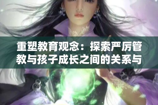 重塑教育观念：探索严厉管教与孩子成长之间的关系与平衡