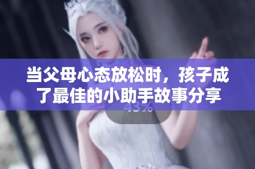 当父母心态放松时，孩子成了最佳的小助手故事分享