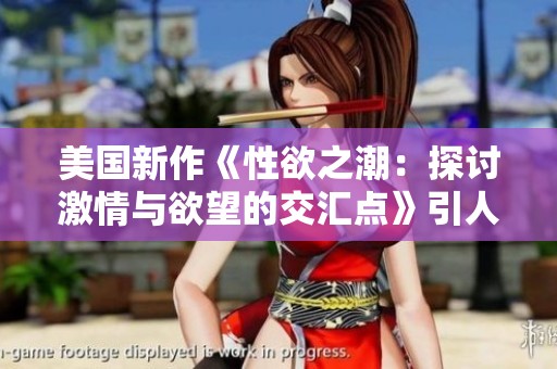 美国新作《性欲之潮：探讨激情与欲望的交汇点》引人关注