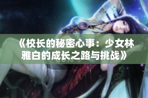 《校长的秘密心事：少女林雅白的成长之路与挑战》