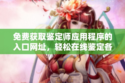 免费获取鉴定师应用程序的入口网址，轻松在线鉴定各类物品