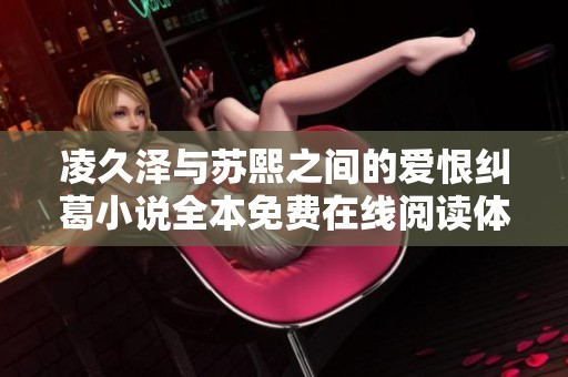 凌久泽与苏熙之间的爱恨纠葛小说全本免费在线阅读体验分享