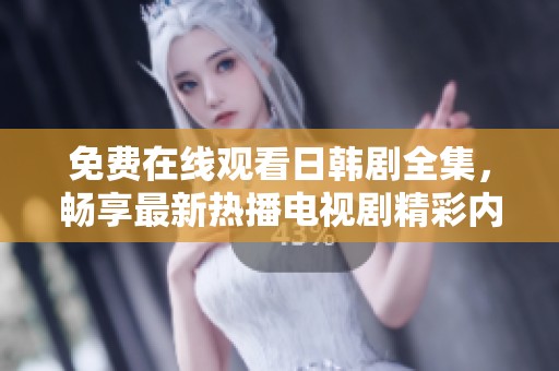 免费在线观看日韩剧全集，畅享最新热播电视剧精彩内容