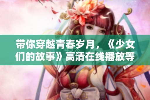 带你穿越青春岁月，《少女们的故事》高清在线播放等你来追剧
