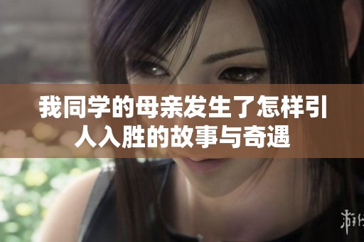 我同学的母亲发生了怎样引人入胜的故事与奇遇
