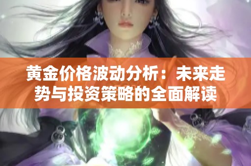 黄金价格波动分析：未来走势与投资策略的全面解读