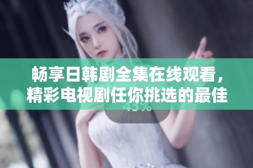 畅享日韩剧全集在线观看，精彩电视剧任你挑选的最佳平台