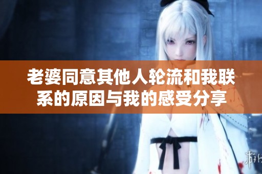老婆同意其他人轮流和我联系的原因与我的感受分享