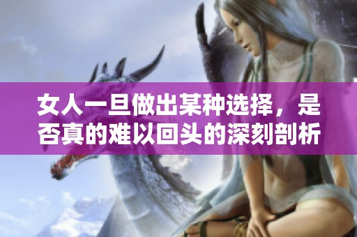 女人一旦做出某种选择，是否真的难以回头的深刻剖析与思考