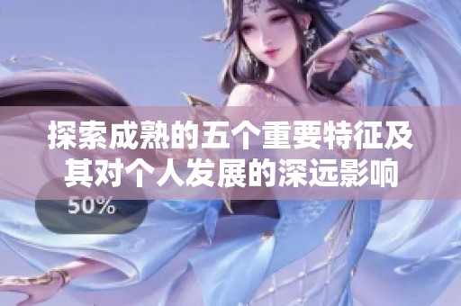 探索成熟的五个重要特征及其对个人发展的深远影响
