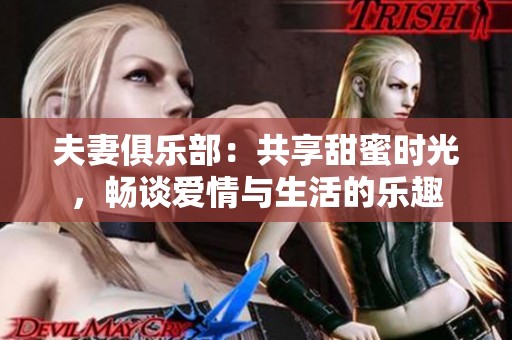 夫妻俱乐部：共享甜蜜时光，畅谈爱情与生活的乐趣