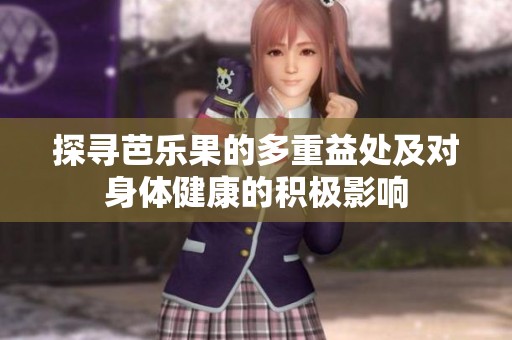 探寻芭乐果的多重益处及对身体健康的积极影响