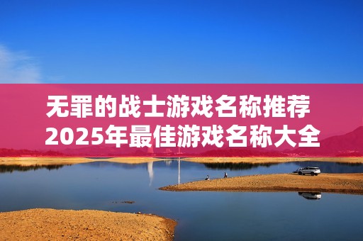 无罪的战士游戏名称推荐 2025年最佳游戏名称大全解析