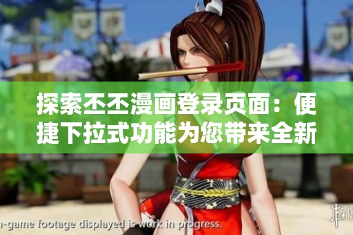 探索丕丕漫画登录页面：便捷下拉式功能为您带来全新体验