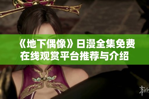 《地下偶像》日漫全集免费在线观赏平台推荐与介绍