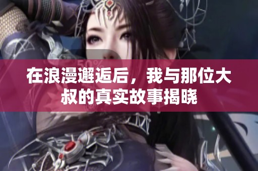 在浪漫邂逅后，我与那位大叔的真实故事揭晓