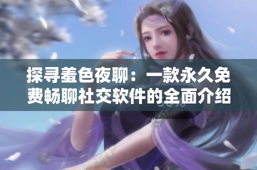 探寻羞色夜聊：一款永久免费畅聊社交软件的全面介绍
