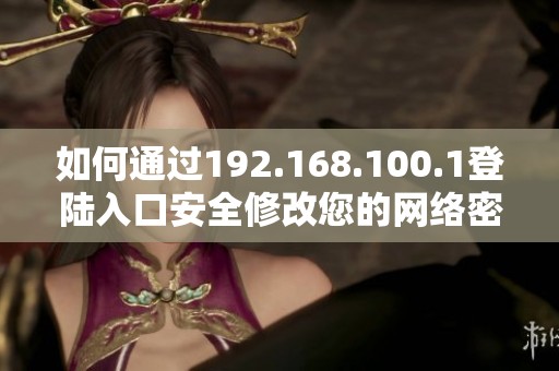 如何通过192.168.100.1登陆入口安全修改您的网络密码指南