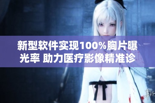 新型软件实现100%胸片曝光率 助力医疗影像精准诊断与分析