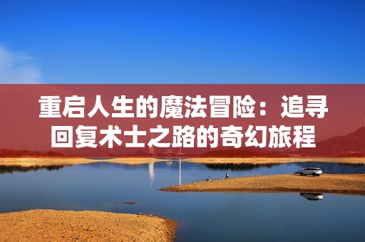 重启人生的魔法冒险：追寻回复术士之路的奇幻旅程