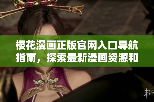 樱花漫画正版官网入口导航指南，探索最新漫画资源和精彩内容