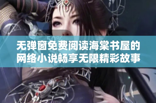 无弹窗免费阅读海棠书屋的网络小说畅享无限精彩故事体验