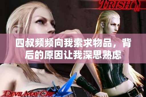 四叔频频向我索求物品，背后的原因让我深思熟虑