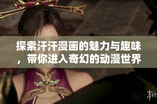 探索汗汗漫画的魅力与趣味，带你进入奇幻的动漫世界
