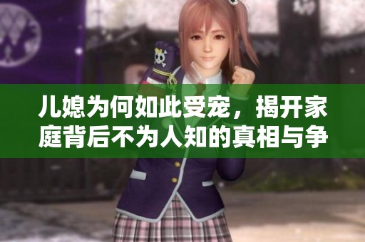 儿媳为何如此受宠，揭开家庭背后不为人知的真相与争议
