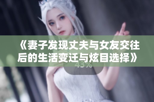 《妻子发现丈夫与女友交往后的生活变迁与炫目选择》