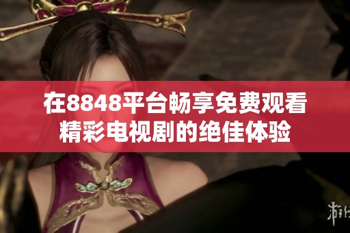 在8848平台畅享免费观看精彩电视剧的绝佳体验