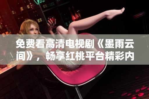 免费看高清电视剧《墨雨云间》，畅享红桃平台精彩内容