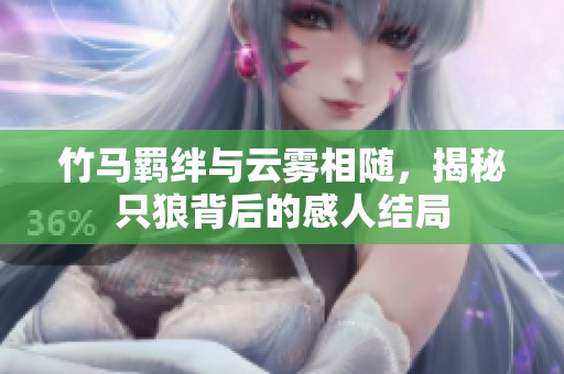 竹马羁绊与云雾相随，揭秘只狼背后的感人结局