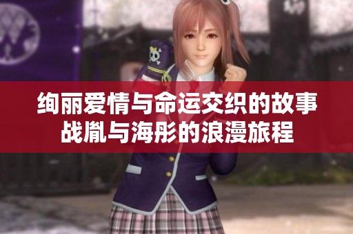 绚丽爱情与命运交织的故事战胤与海彤的浪漫旅程