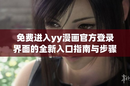 免费进入yy漫画官方登录界面的全新入口指南与步骤介绍