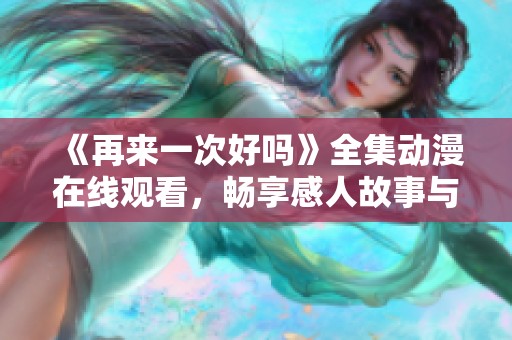 《再来一次好吗》全集动漫在线观看，畅享感人故事与精彩剧情的洗礼