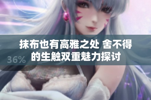抹布也有高雅之处 舍不得的生触双重魅力探讨