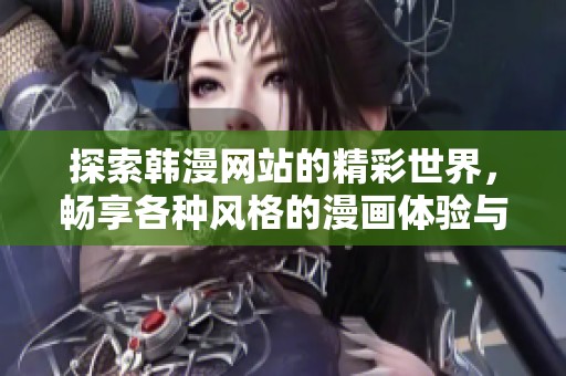 探索韩漫网站的精彩世界，畅享各种风格的漫画体验与精选作品