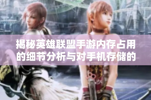 揭秘英雄联盟手游内存占用的细节分析与对手机存储的影响