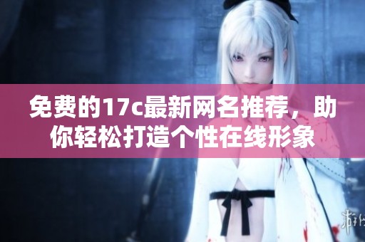 免费的17c最新网名推荐，助你轻松打造个性在线形象