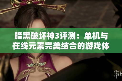 暗黑破坏神3评测：单机与在线元素完美结合的游戏体验解析