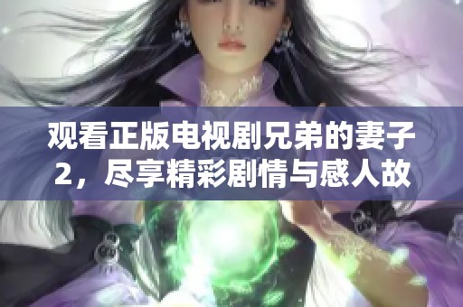 观看正版电视剧兄弟的妻子2，尽享精彩剧情与感人故事！